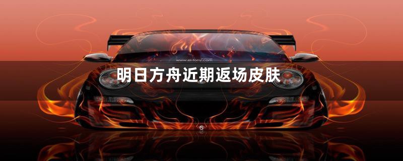 明日方舟近期返场皮肤