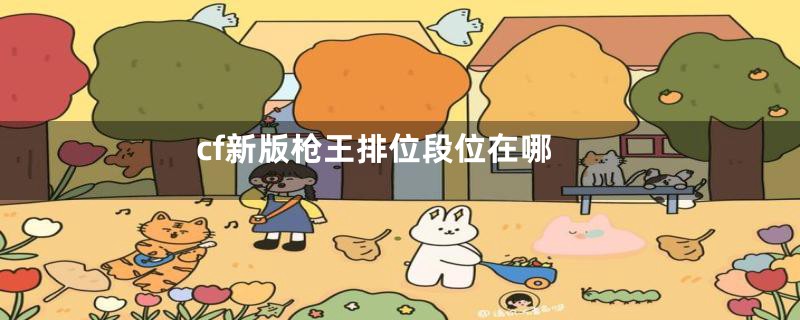 cf新版枪王排位段位在哪