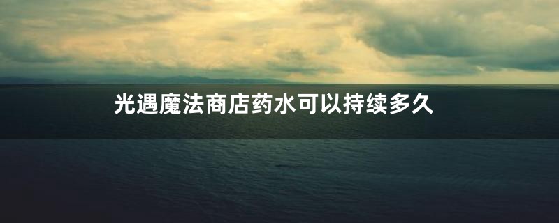 光遇魔法商店药水可以持续多久