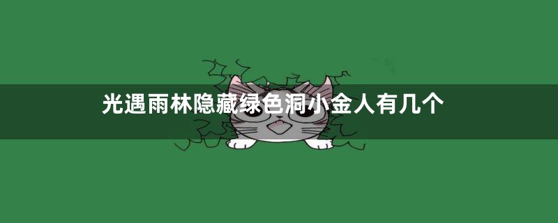光遇雨林隐藏绿色洞小金人有几个