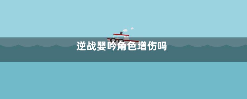 逆战婴吟角色增伤吗