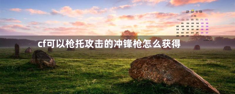 cf可以枪托攻击的冲锋枪怎么获得