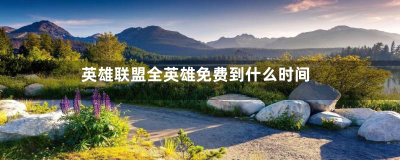英雄联盟全英雄免费到什么时间