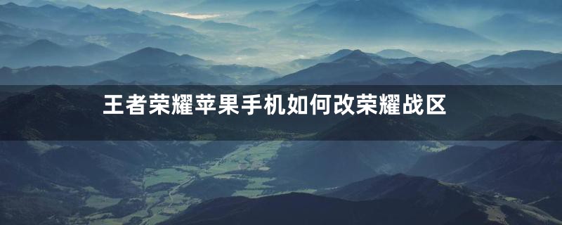 王者荣耀苹果手机如何改荣耀战区
