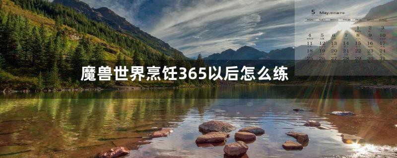 魔兽世界烹饪365以后怎么练