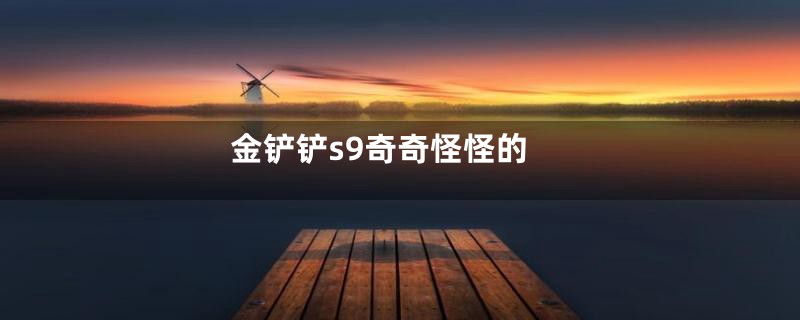 金铲铲s9奇奇怪怪的