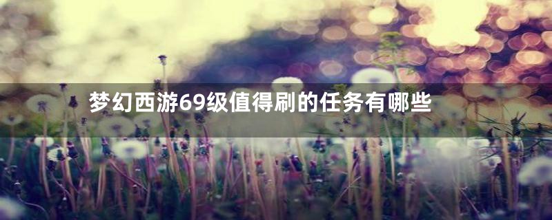 梦幻西游69级值得刷的任务有哪些