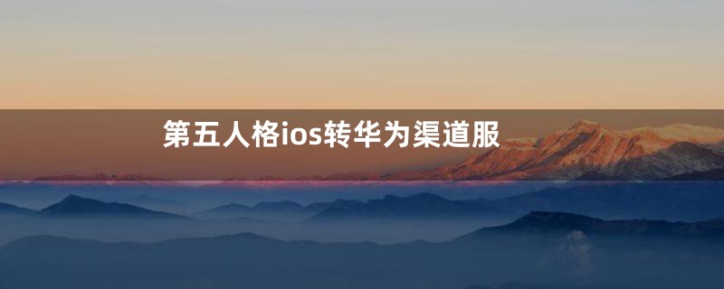 第五人格ios转华为渠道服