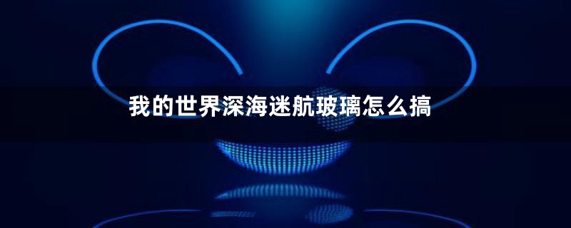 我的世界深海迷航玻璃怎么搞