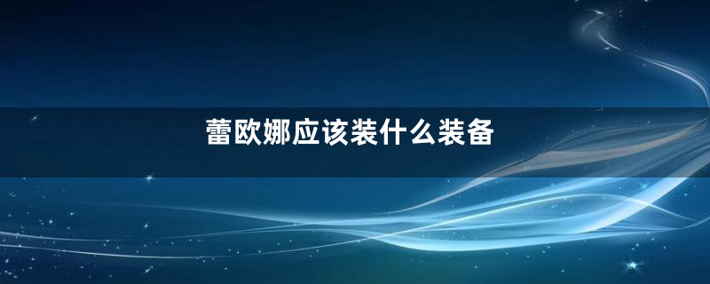 蕾欧娜应该装什么装备
