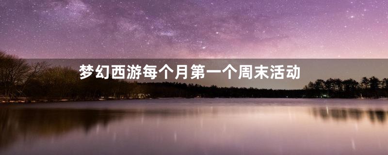 梦幻西游每个月第一个周末活动