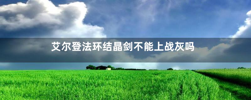艾尔登法环结晶剑不能上战灰吗