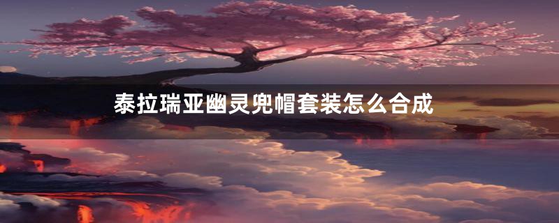 泰拉瑞亚幽灵兜帽套装怎么合成
