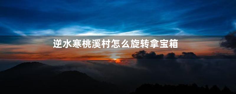 逆水寒桃溪村怎么旋转拿宝箱