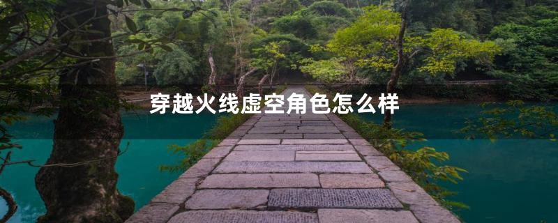 穿越火线虚空角色怎么样