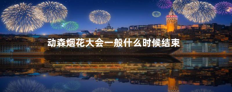 动森烟花大会一般什么时候结束