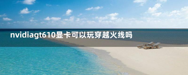 nvidiagt610显卡可以玩穿越火线吗