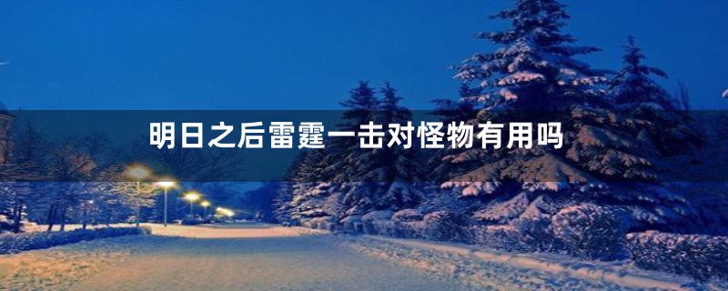 明日之后雷霆一击对怪物有用吗