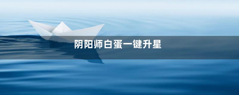 阴阳师白蛋一键升星