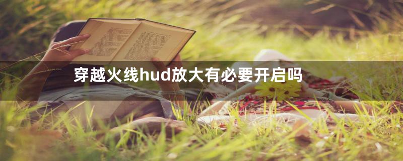 穿越火线hud放大有必要开启吗