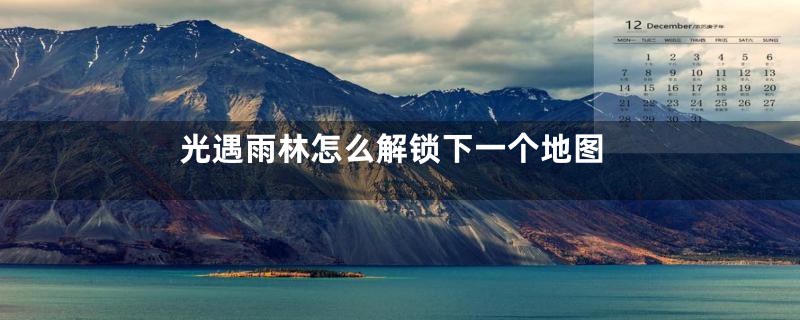 光遇雨林怎么解锁下一个地图