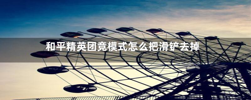 和平精英团竞模式怎么把滑铲去掉