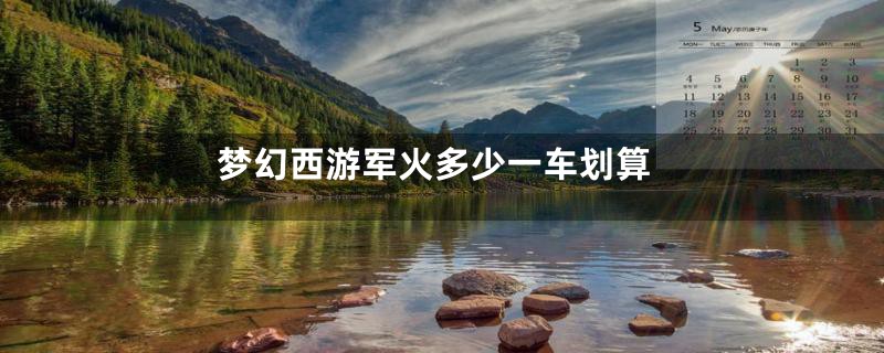 梦幻西游军火多少一车划算
