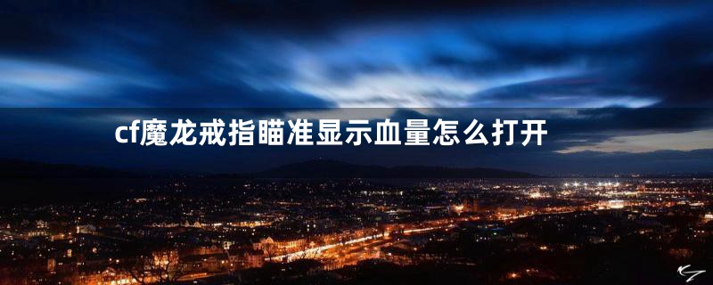 cf魔龙戒指瞄准显示血量怎么打开