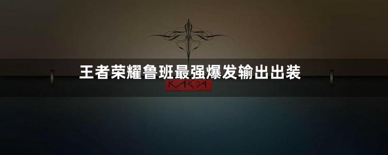 王者荣耀鲁班最强爆发输出出装