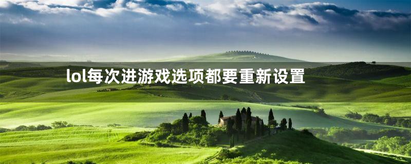 lol每次进游戏选项都要重新设置