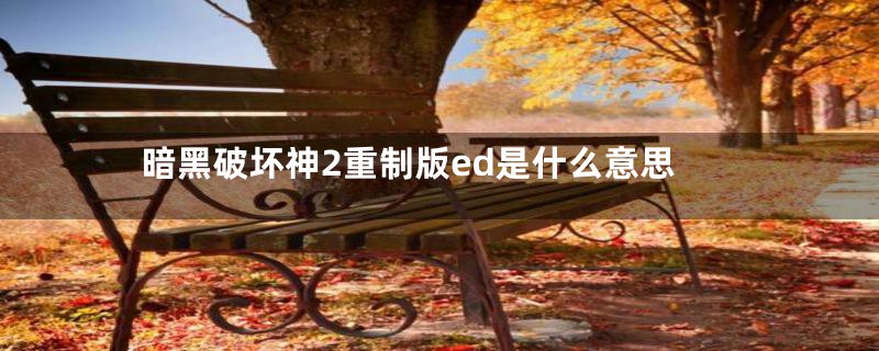 暗黑破坏神2重制版ed是什么意思
