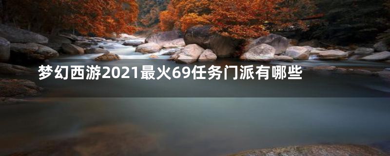梦幻西游2021最火69任务门派有哪些
