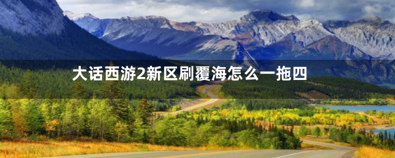 大话西游2新区刷覆海怎么一拖四
