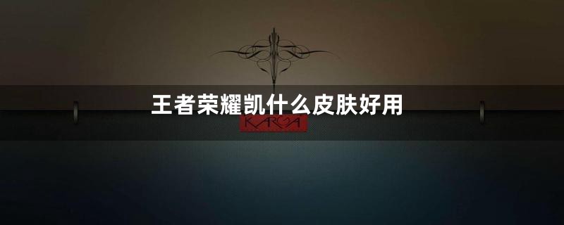 王者荣耀凯什么皮肤好用
