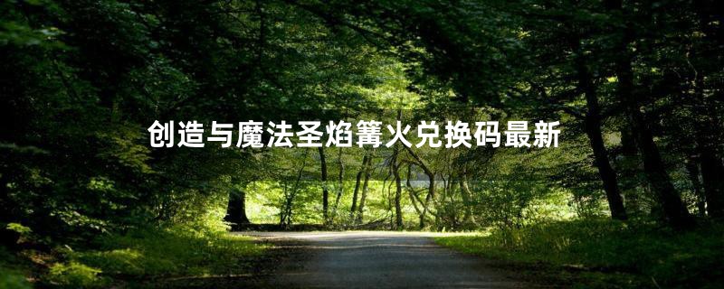 创造与魔法圣焰篝火兑换码最新
