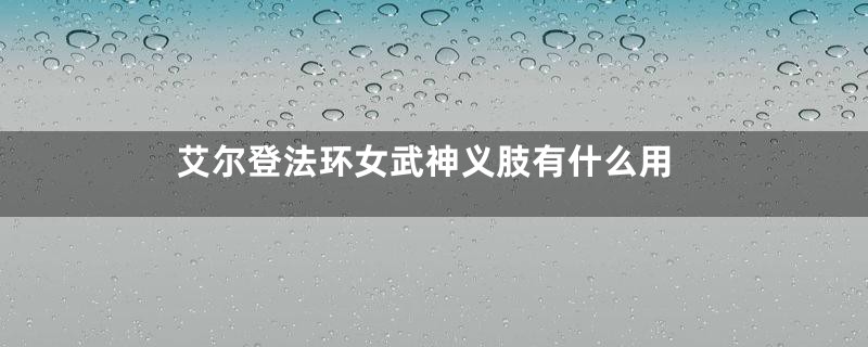 艾尔登法环女武神义肢有什么用