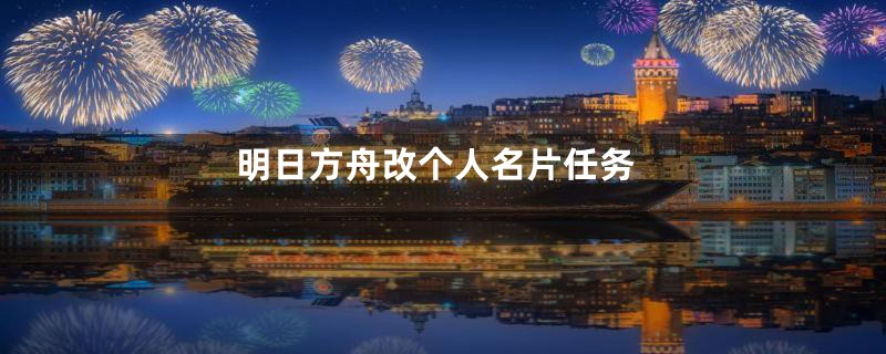 明日方舟改个人名片任务