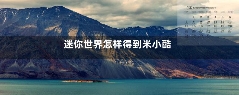 迷你世界怎样得到米小酷