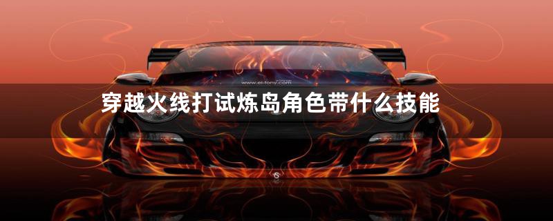 穿越火线打试炼岛角色带什么技能