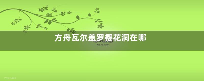 方舟瓦尔盖罗樱花洞在哪