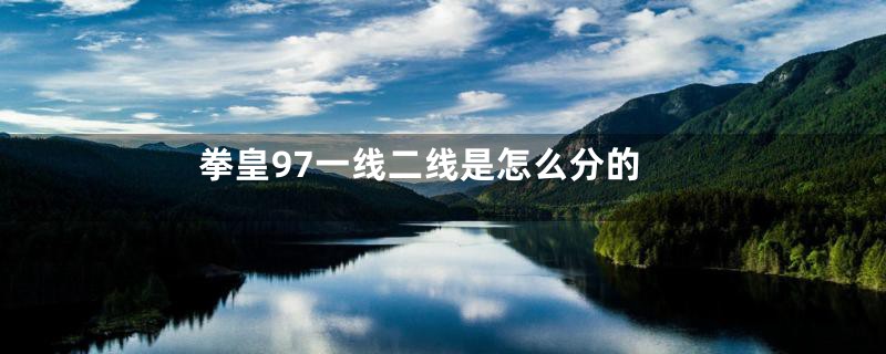 拳皇97一线二线是怎么分的