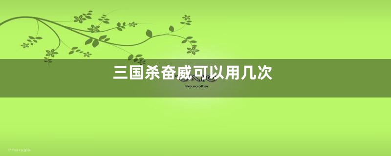 三国杀奋威可以用几次