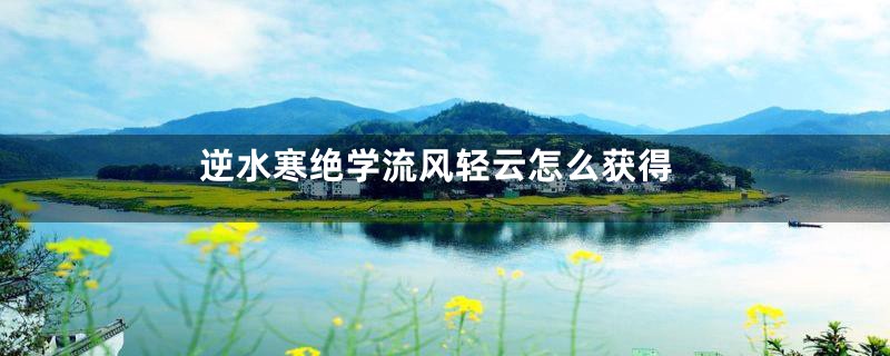 逆水寒绝学流风轻云怎么获得