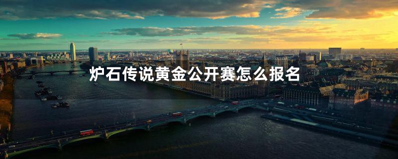 炉石传说黄金公开赛怎么报名