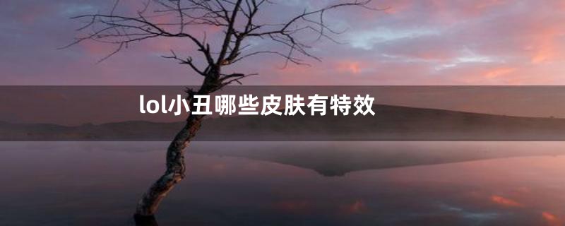 lol小丑哪些皮肤有特效