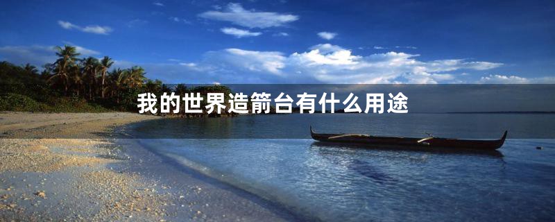 我的世界造箭台有什么用途