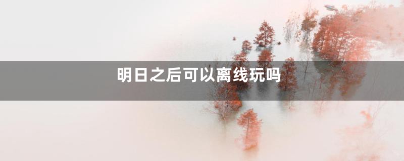 明日之后可以离线玩吗