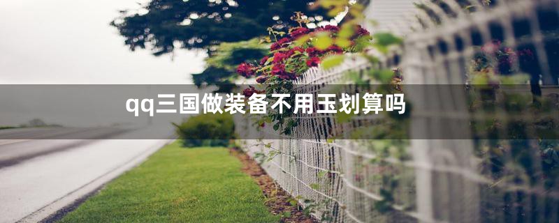 qq三国做装备不用玉划算吗