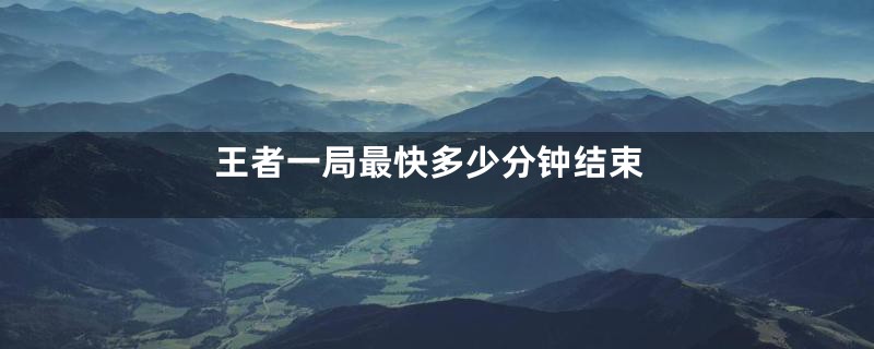 王者一局最快多少分钟结束