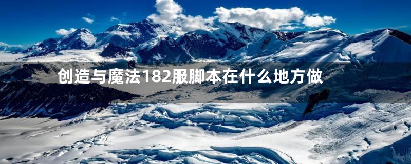 创造与魔法182服脚本在什么地方做